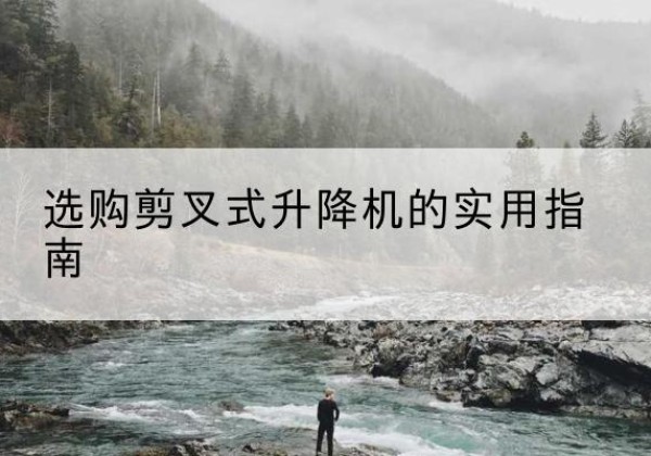 三门峡剪叉式升降机怎么选-选购剪叉式升降机的实用指南